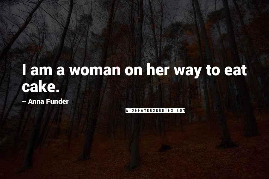 Anna Funder Quotes: I am a woman on her way to eat cake.