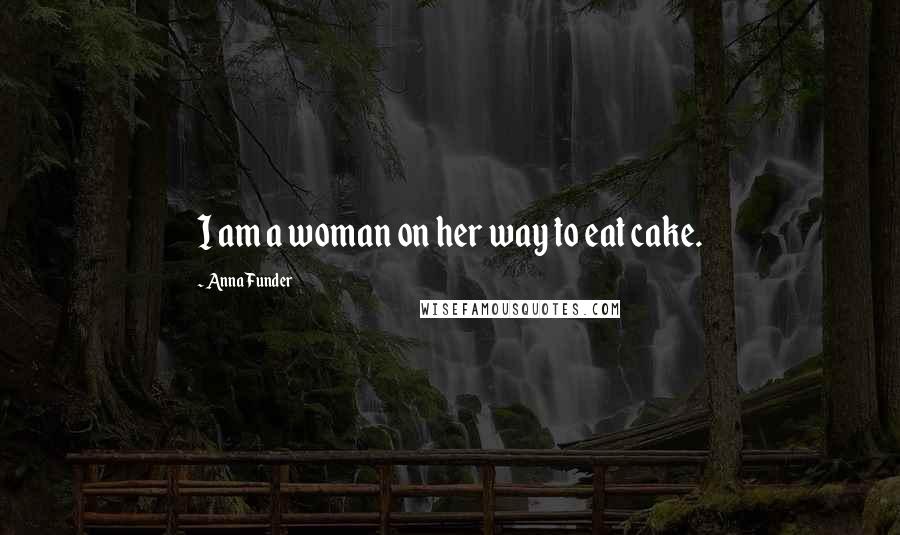 Anna Funder Quotes: I am a woman on her way to eat cake.