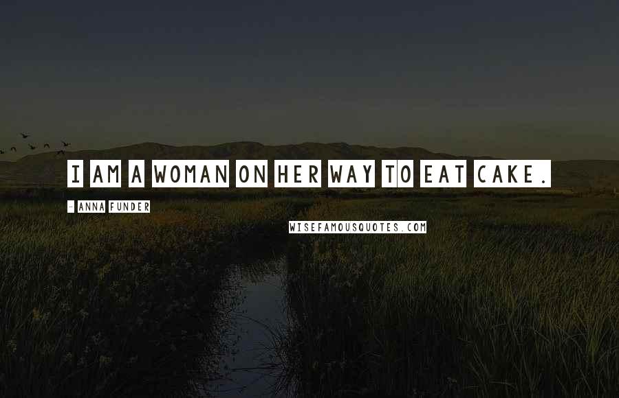 Anna Funder Quotes: I am a woman on her way to eat cake.