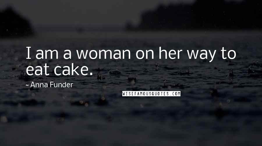 Anna Funder Quotes: I am a woman on her way to eat cake.