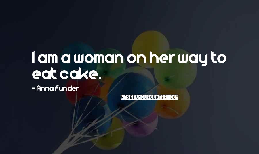 Anna Funder Quotes: I am a woman on her way to eat cake.