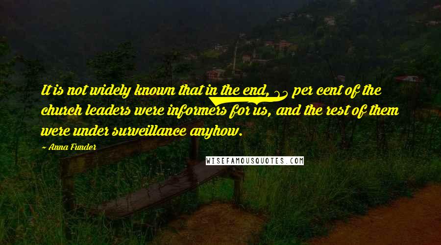 Anna Funder Quotes: It is not widely known that in the end, 65 per cent of the church leaders were informers for us, and the rest of them were under surveillance anyhow.