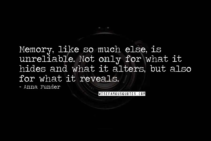 Anna Funder Quotes: Memory, like so much else, is unreliable. Not only for what it hides and what it alters, but also for what it reveals.