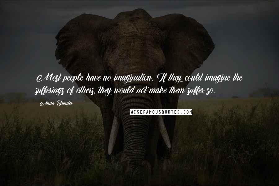 Anna Funder Quotes: Most people have no imagination. If they could imagine the sufferings of others, they would not make them suffer so.