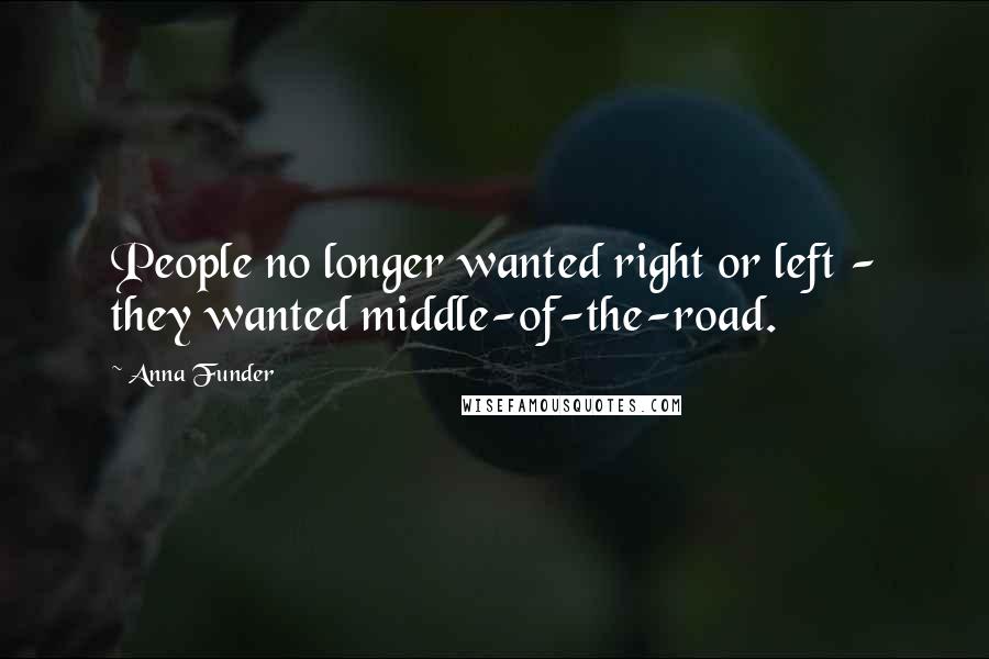 Anna Funder Quotes: People no longer wanted right or left - they wanted middle-of-the-road.