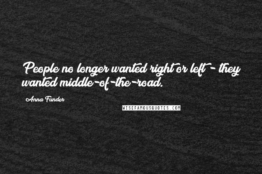 Anna Funder Quotes: People no longer wanted right or left - they wanted middle-of-the-road.