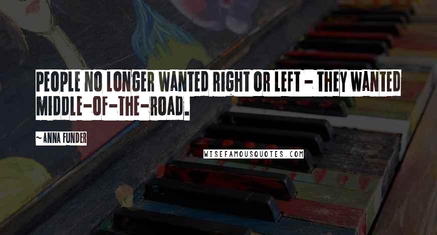 Anna Funder Quotes: People no longer wanted right or left - they wanted middle-of-the-road.