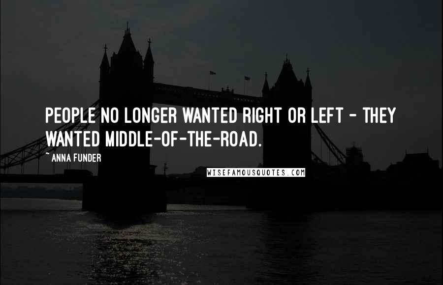 Anna Funder Quotes: People no longer wanted right or left - they wanted middle-of-the-road.