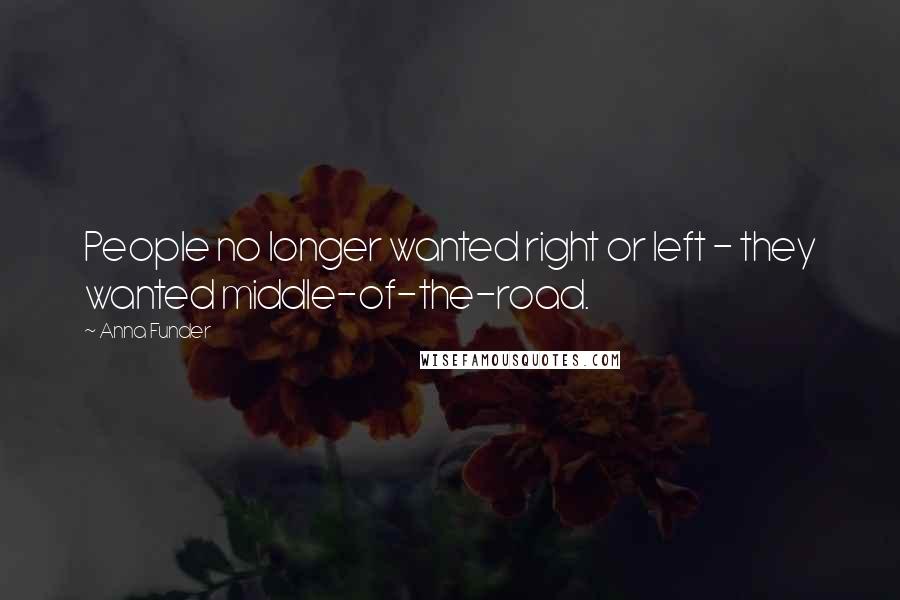 Anna Funder Quotes: People no longer wanted right or left - they wanted middle-of-the-road.