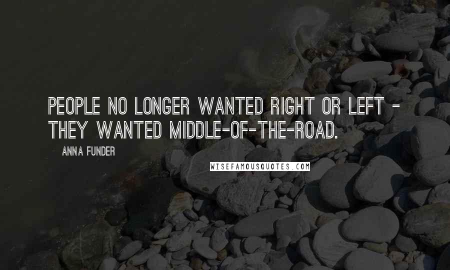 Anna Funder Quotes: People no longer wanted right or left - they wanted middle-of-the-road.