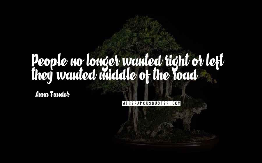 Anna Funder Quotes: People no longer wanted right or left - they wanted middle-of-the-road.