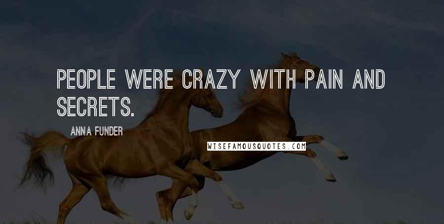 Anna Funder Quotes: People were crazy with pain and secrets.