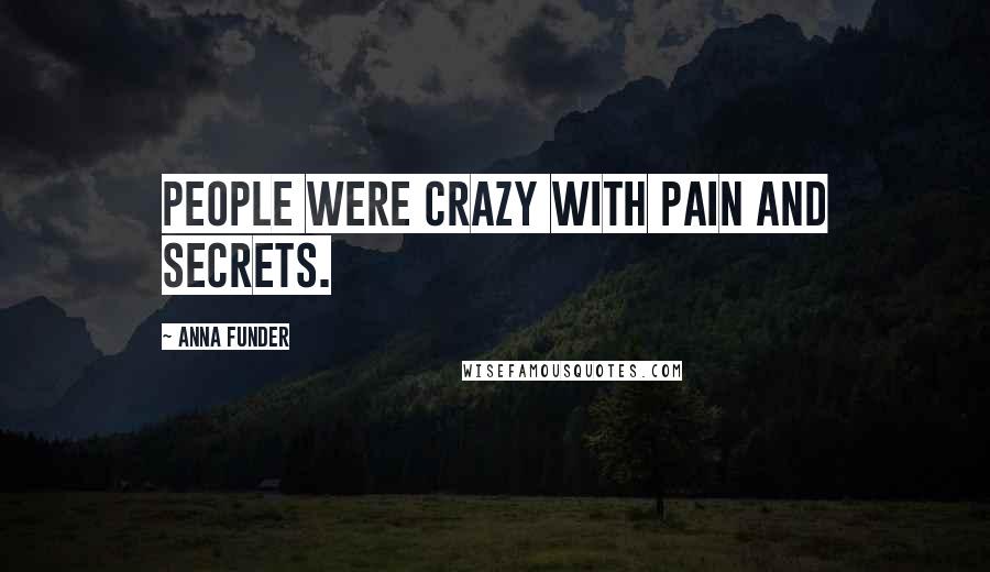 Anna Funder Quotes: People were crazy with pain and secrets.