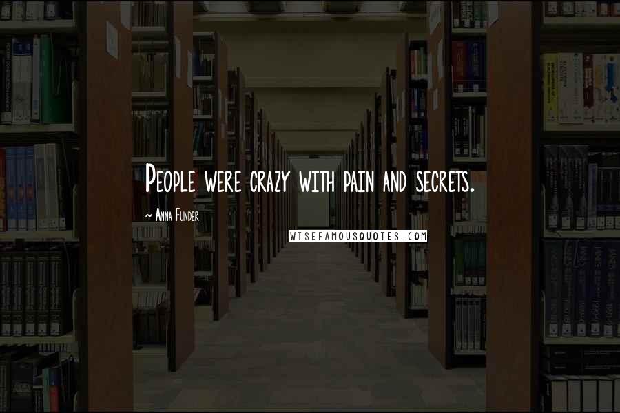 Anna Funder Quotes: People were crazy with pain and secrets.
