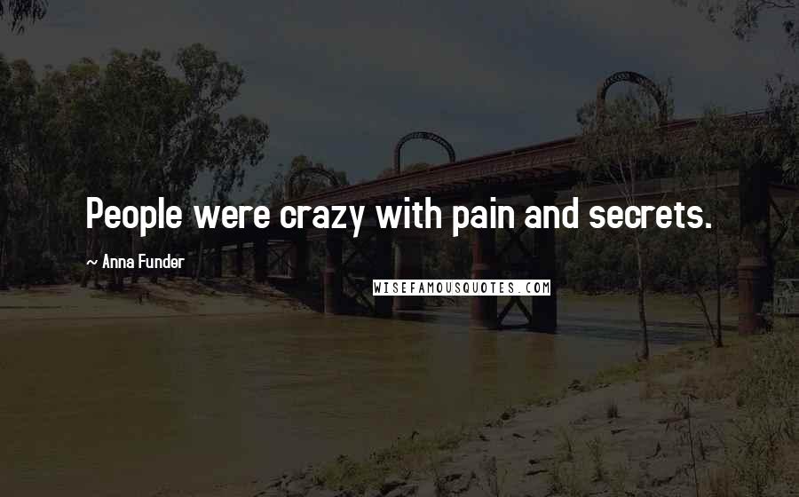 Anna Funder Quotes: People were crazy with pain and secrets.