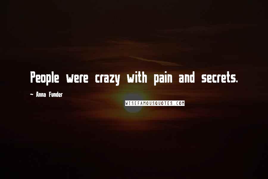 Anna Funder Quotes: People were crazy with pain and secrets.