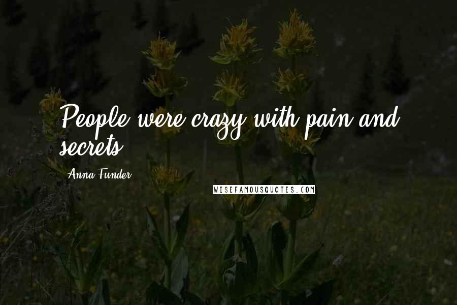 Anna Funder Quotes: People were crazy with pain and secrets.
