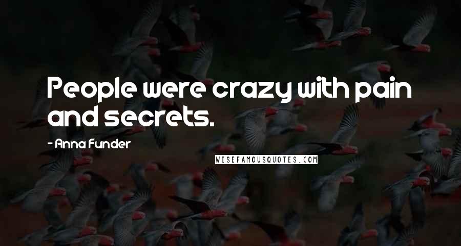 Anna Funder Quotes: People were crazy with pain and secrets.