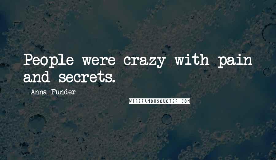 Anna Funder Quotes: People were crazy with pain and secrets.