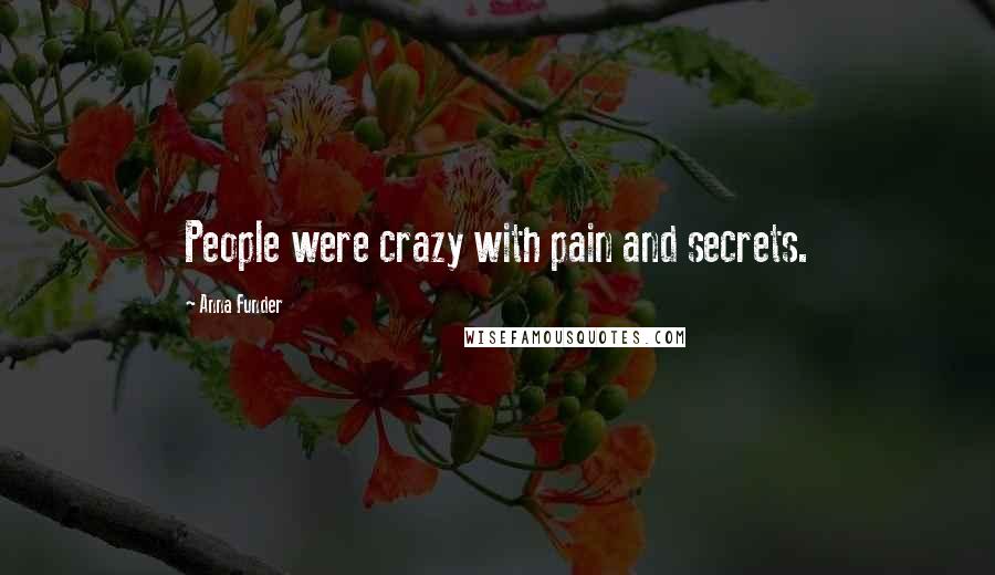 Anna Funder Quotes: People were crazy with pain and secrets.