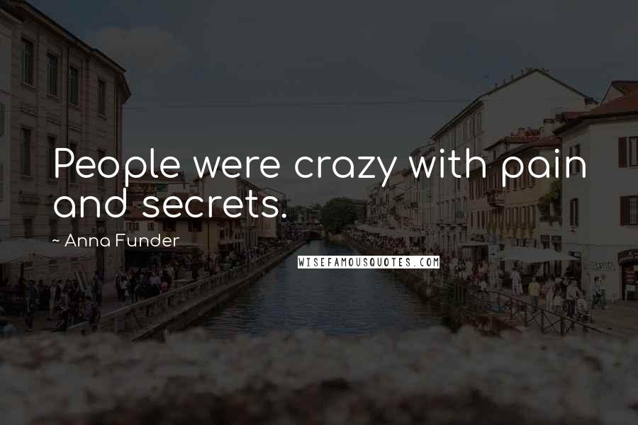 Anna Funder Quotes: People were crazy with pain and secrets.