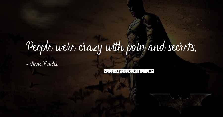 Anna Funder Quotes: People were crazy with pain and secrets.