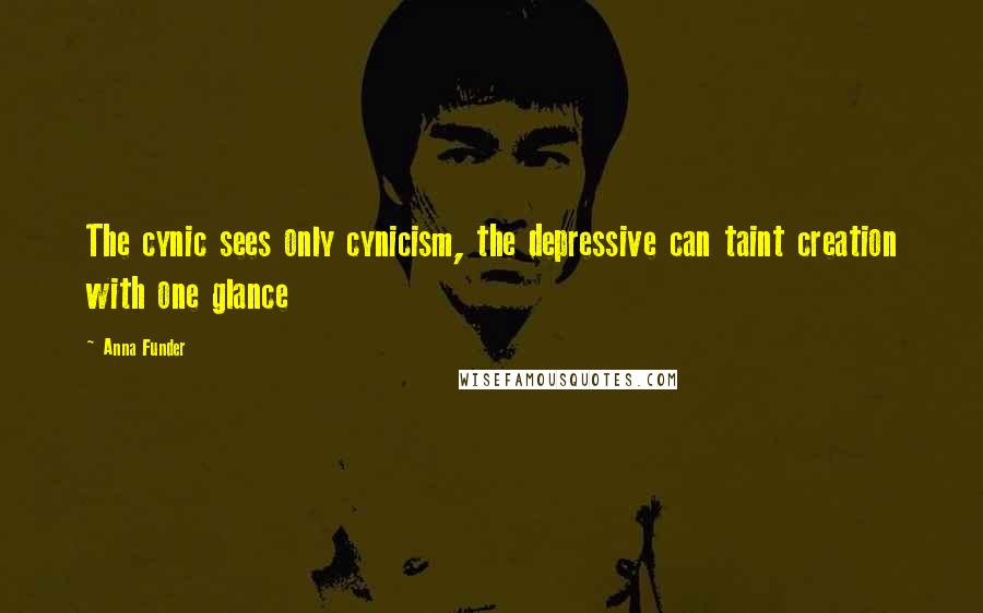 Anna Funder Quotes: The cynic sees only cynicism, the depressive can taint creation with one glance