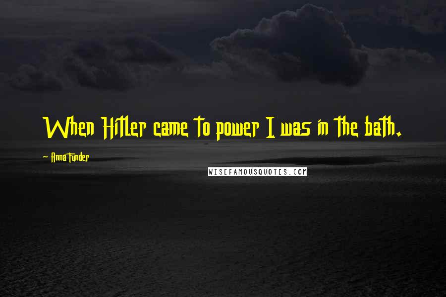 Anna Funder Quotes: When Hitler came to power I was in the bath.