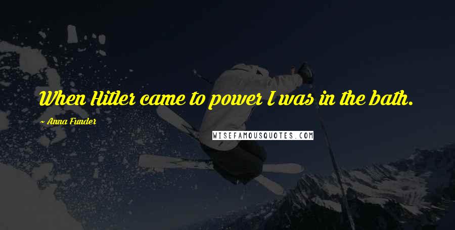 Anna Funder Quotes: When Hitler came to power I was in the bath.