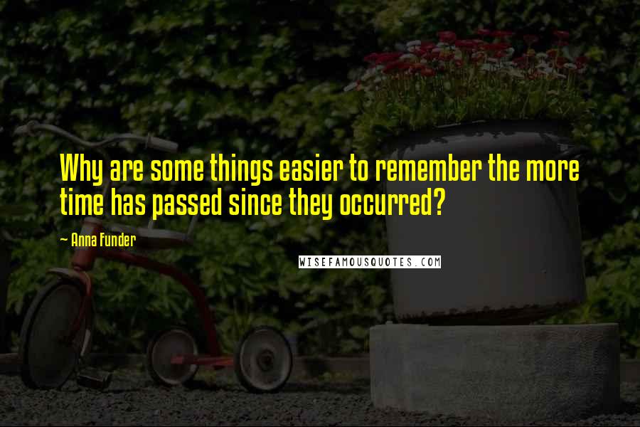 Anna Funder Quotes: Why are some things easier to remember the more time has passed since they occurred?