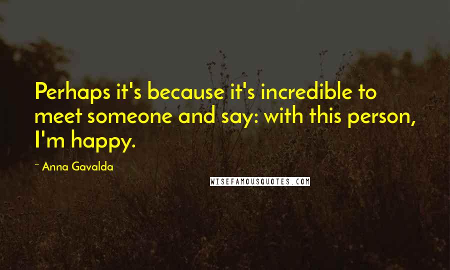 Anna Gavalda Quotes: Perhaps it's because it's incredible to meet someone and say: with this person, I'm happy.