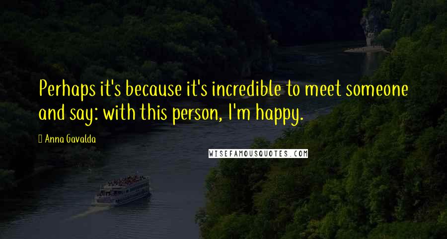 Anna Gavalda Quotes: Perhaps it's because it's incredible to meet someone and say: with this person, I'm happy.