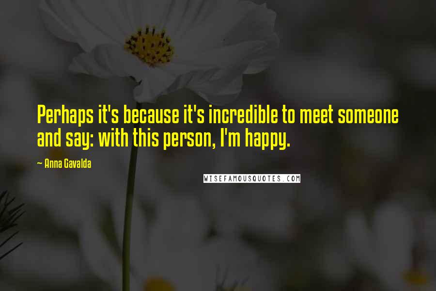 Anna Gavalda Quotes: Perhaps it's because it's incredible to meet someone and say: with this person, I'm happy.