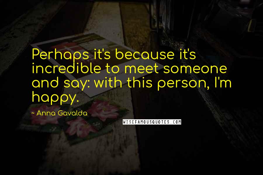 Anna Gavalda Quotes: Perhaps it's because it's incredible to meet someone and say: with this person, I'm happy.