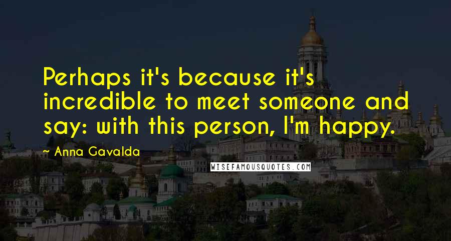 Anna Gavalda Quotes: Perhaps it's because it's incredible to meet someone and say: with this person, I'm happy.