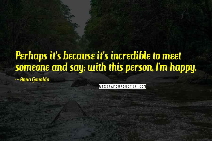 Anna Gavalda Quotes: Perhaps it's because it's incredible to meet someone and say: with this person, I'm happy.