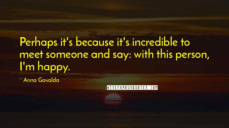 Anna Gavalda Quotes: Perhaps it's because it's incredible to meet someone and say: with this person, I'm happy.