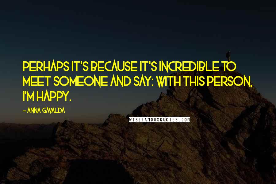 Anna Gavalda Quotes: Perhaps it's because it's incredible to meet someone and say: with this person, I'm happy.