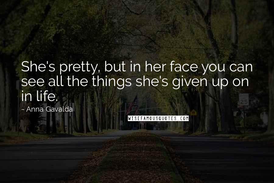 Anna Gavalda Quotes: She's pretty, but in her face you can see all the things she's given up on in life.