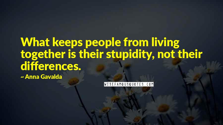 Anna Gavalda Quotes: What keeps people from living together is their stupidity, not their differences.