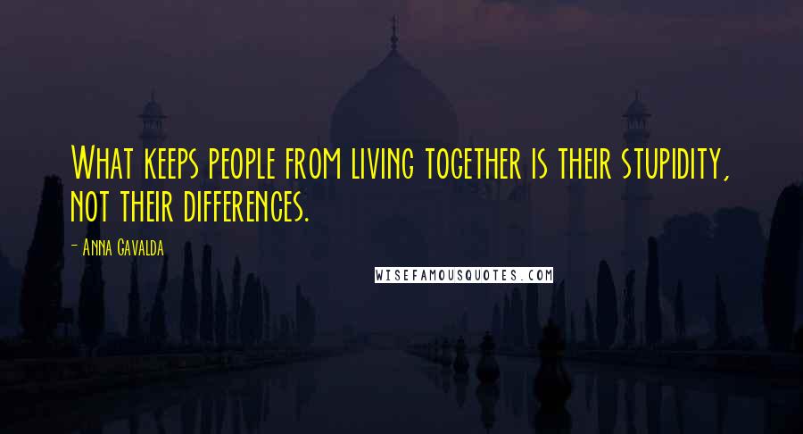 Anna Gavalda Quotes: What keeps people from living together is their stupidity, not their differences.