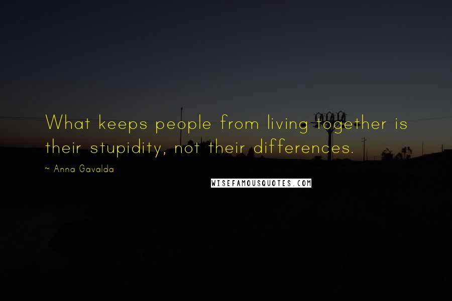 Anna Gavalda Quotes: What keeps people from living together is their stupidity, not their differences.