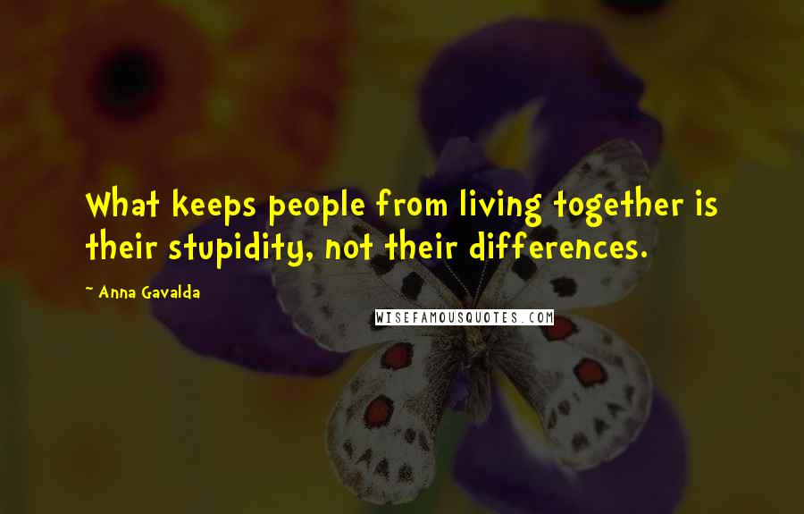 Anna Gavalda Quotes: What keeps people from living together is their stupidity, not their differences.