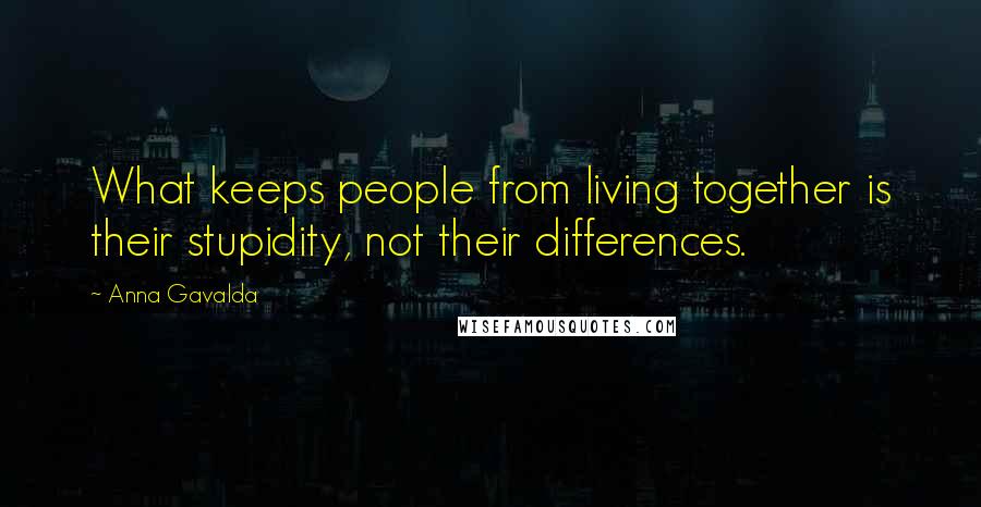 Anna Gavalda Quotes: What keeps people from living together is their stupidity, not their differences.