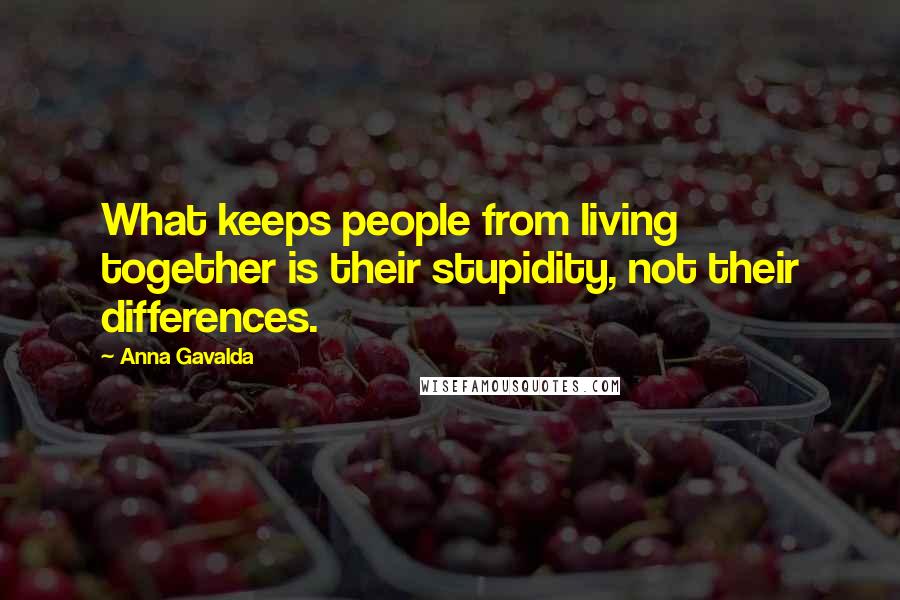 Anna Gavalda Quotes: What keeps people from living together is their stupidity, not their differences.