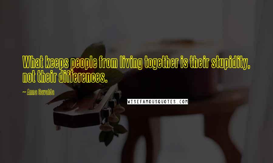 Anna Gavalda Quotes: What keeps people from living together is their stupidity, not their differences.