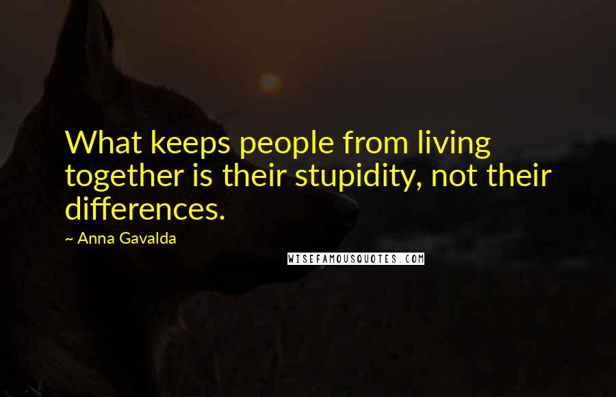 Anna Gavalda Quotes: What keeps people from living together is their stupidity, not their differences.