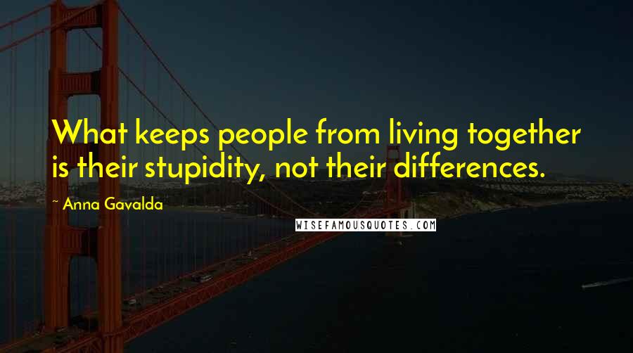 Anna Gavalda Quotes: What keeps people from living together is their stupidity, not their differences.