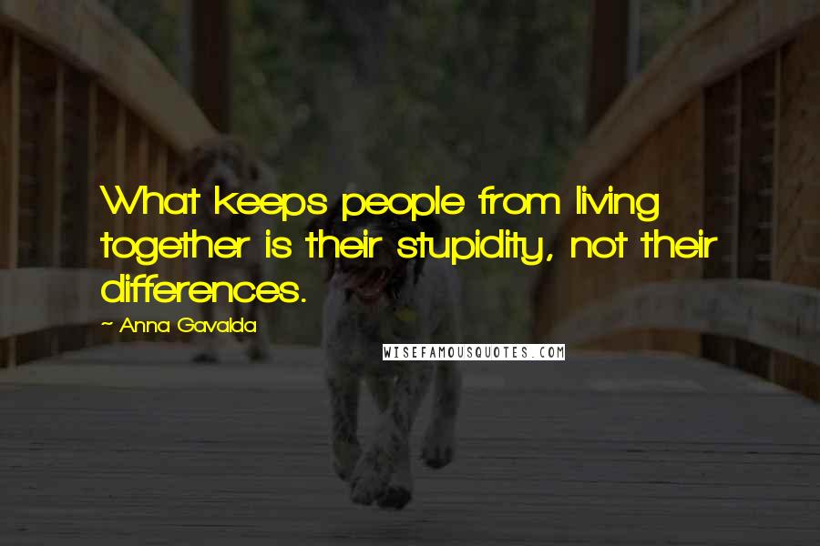 Anna Gavalda Quotes: What keeps people from living together is their stupidity, not their differences.