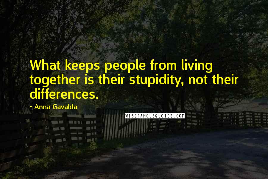 Anna Gavalda Quotes: What keeps people from living together is their stupidity, not their differences.